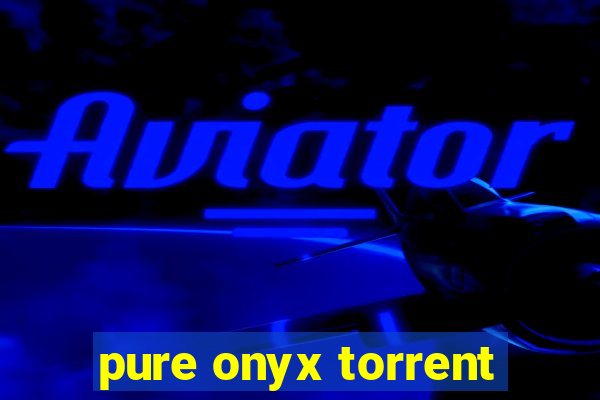 pure onyx torrent